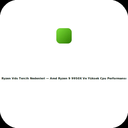 Ryzen VDS tercih nedenleri &mdash; AMD Ryzen 9 9950X ve y&uuml;ksek CPU performansı